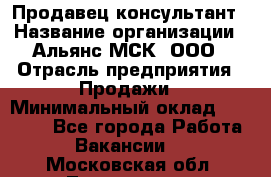Продавец-консультант › Название организации ­ Альянс-МСК, ООО › Отрасль предприятия ­ Продажи › Минимальный оклад ­ 25 000 - Все города Работа » Вакансии   . Московская обл.,Лыткарино г.